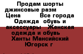 Продам шорты джинсовые разм. 44-46 › Цена ­ 700 - Все города Одежда, обувь и аксессуары » Женская одежда и обувь   . Ханты-Мансийский,Югорск г.